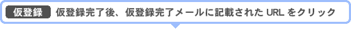 仮登録　仮登録完了後、仮登録完了メールに記載されたURLをクリック