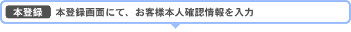 本登録　本登録画面にて、お客様本人確認情報を入力